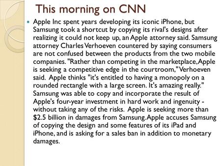 This morning on CNN Apple Inc spent years developing its iconic iPhone, but Samsung took a shortcut by copying its rival's designs after realizing it could.
