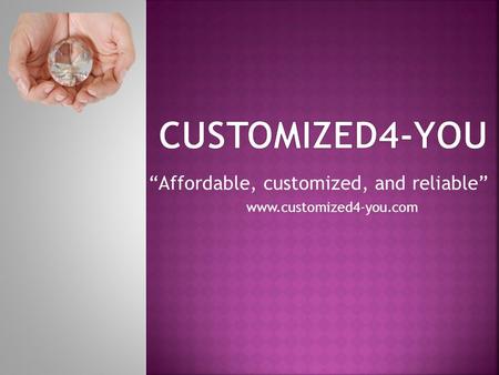 “Affordable, customized, and reliable” www.customized4-you.com.