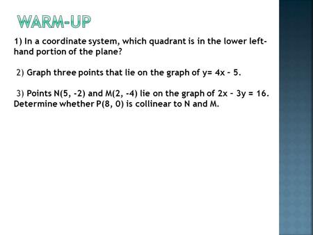 Warm-Up 1) In a coordinate system, which quadrant is in the lower left-hand portion of the plane?    2) Graph three points that lie on the graph of y=