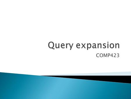 COMP423.  Query expansion  Two approaches ◦ Relevance feedback ◦ Thesaurus-based  Most Slides copied from ◦