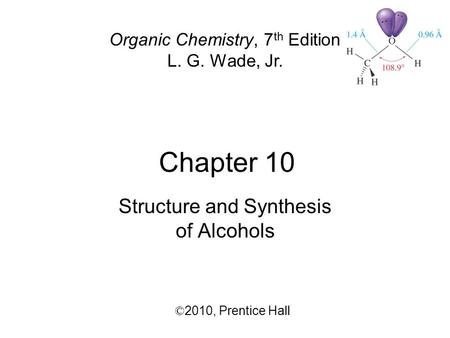 Chapter 10 © 2010,  Prentice Hall Organic Chemistry, 7 th Edition L. G. Wade, Jr. Structure and Synthesis of Alcohols.