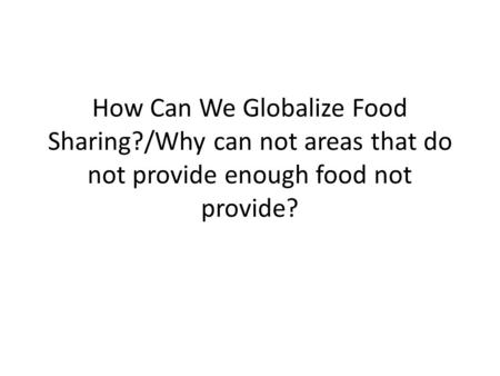 How Can We Globalize Food Sharing?/Why can not areas that do not provide enough food not provide?