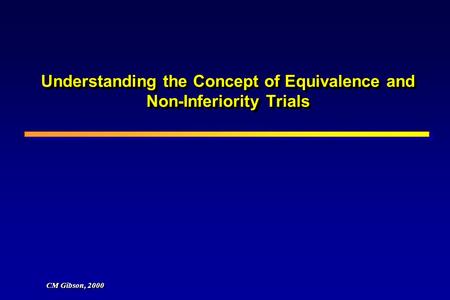 Understanding the Concept of Equivalence and Non-Inferiority Trials CM Gibson, 2000.