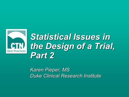 Statistical Issues in the Design of a Trial, Part 2 Karen Pieper, MS Duke Clinical Research Institute.