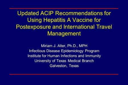Updated ACIP Recommendations for Using Hepatitis A Vaccine for Postexposure and International Travel Management Miriam J. Alter, Ph.D., MPH Infectious.