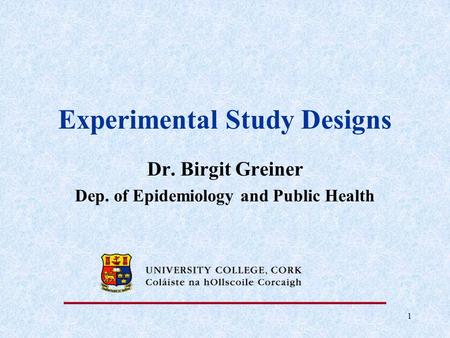 1 Experimental Study Designs Dr. Birgit Greiner Dep. of Epidemiology and Public Health.
