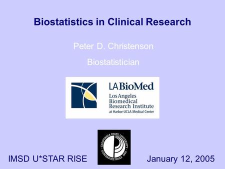 Biostatistics in Clinical Research Peter D. Christenson Biostatistician January 12, 2005IMSD U*STAR RISE.