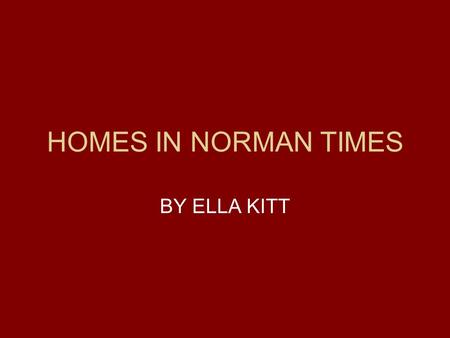 HOMES IN NORMAN TIMES BY ELLA KITT. MOTTE AND BAILEY CASTLES The Normans captured an area where they could build a fort or castle where they would be.