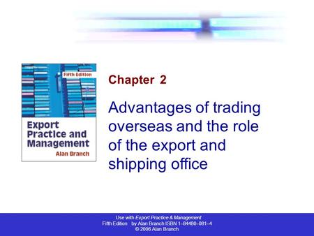 Use with Export Practice & Management Fifth Edition by Alan Branch ISBN 1–84480–081–4 © 2006 Alan Branch Chapter 2 Advantages of trading overseas and the.