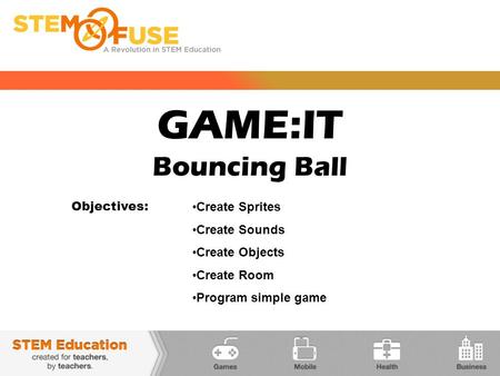 GAME:IT Bouncing Ball Objectives: Create Sprites Create Sounds Create Objects Create Room Program simple game.