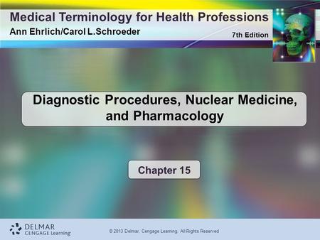 7th Edition Medical Terminology for Health Professions Ann Ehrlich/Carol L.Schroeder © 2013 Delmar, Cengage Learning. All Rights Reserved Diagnostic Procedures,