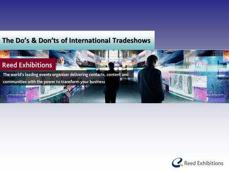 The Do’s & Don’ts of International Tradeshows. Agenda Reed Exhibitions – Introduction Strategic Partnerships How to prepare for an International Tradeshow.