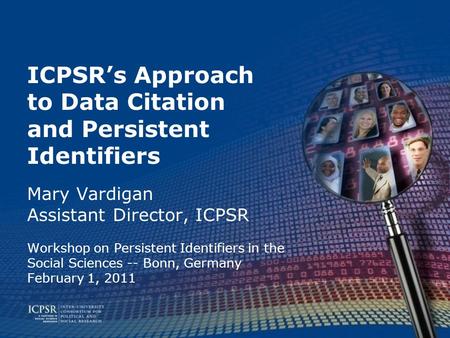 ICPSR’s Approach to Data Citation and Persistent Identifiers Mary Vardigan Assistant Director, ICPSR Workshop on Persistent Identifiers in the Social Sciences.