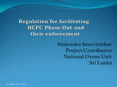 Mahendra Senevirathne Project Coordinator National Ozone Unit Sri Lanka 17 September 20151.