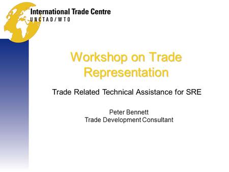 Workshop on Trade Representation Trade Related Technical Assistance for SRE Peter Bennett Trade Development Consultant.