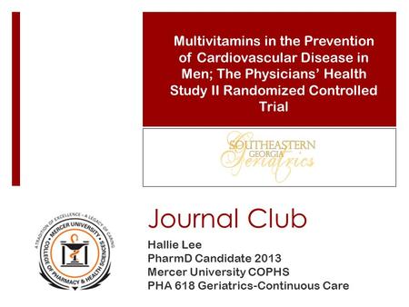 Journal Club Hallie Lee PharmD Candidate 2013 Mercer University COPHS PHA 618 Geriatrics-Continuous Care Multivitamins in the Prevention of Cardiovascular.