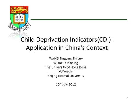 Child Deprivation Indicators(CDI): Application in China’s Context WANG Tingyan, Tiffany WONG Yucheung The University of Hong Kong XU Yuebin Beijing Normal.