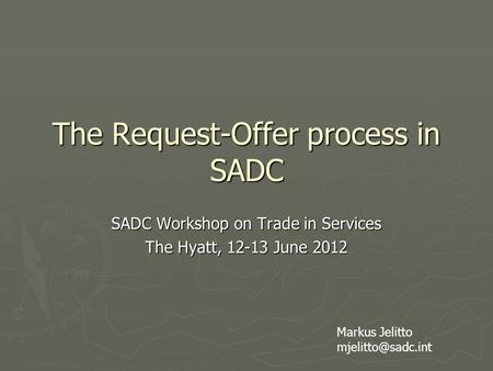 The Request-Offer process in SADC SADC Workshop on Trade in Services The Hyatt, 12-13 June 2012 Markus Jelitto