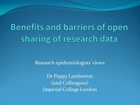 Research epidemiologists’ views Dr Poppy Lamberton (and Colleagues) Imperial College London.