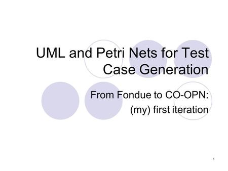 1 UML and Petri Nets for Test Case Generation From Fondue to CO-OPN: (my) first iteration.