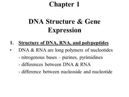 Chapter 1 DNA Structure & Gene Expression 1.Structure of DNA, RNA, and polypeptides DNA & RNA are long polymers of nucleotides - nitrogenous bases – purines,