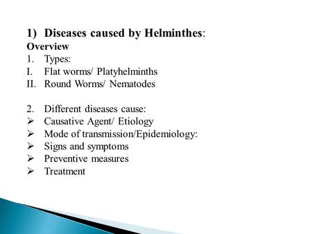 1)Diseases caused by Helminthes: Overview 1.Types: I.Flat worms/ Platyhelminths II.Round Worms/ Nematodes 2.Different diseases cause:  Causative Agent/