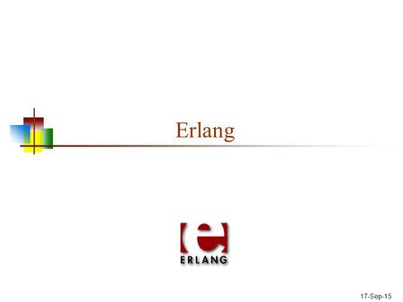 17-Sep-15 Erlang. Running Erlang Double-click on the Erlang icon, or type erl into a terminal (cmd) window You can try short pieces of code from here,