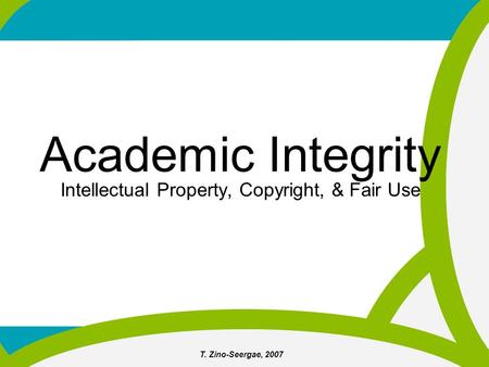 T. Zino-Seergae, 2007 Academic Integrity Intellectual Property, Copyright, & Fair Use.