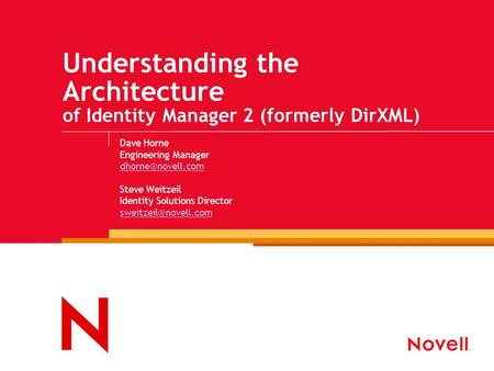 Understanding the Architecture of Identity Manager 2 (formerly DirXML) Dave Horne Engineering Manager Steve Weitzeil Identity Solutions.