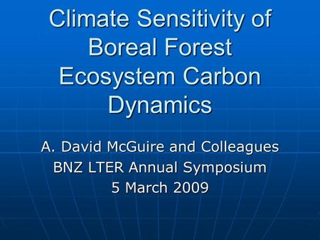 Climate Sensitivity of Boreal Forest Ecosystem Carbon Dynamics A. David McGuire and Colleagues BNZ LTER Annual Symposium 5 March 2009.