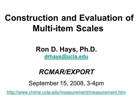 Construction and Evaluation of Multi-item Scales Ron D. Hays, Ph.D. RCMAR/EXPORT September 15, 2008, 3-4pm