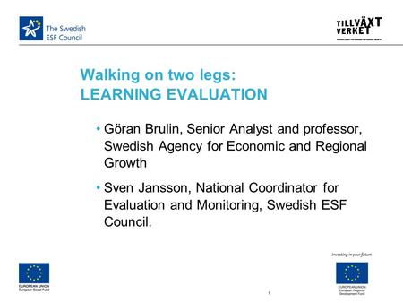 Walking on two legs: LEARNING EVALUATION 1 Göran Brulin, Senior Analyst and professor, Swedish Agency for Economic and Regional Growth Sven Jansson, National.