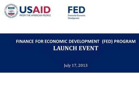 FINANCE FOR ECONOMIC DEVELOPMENT (FED) PROGRAM LAUNCH EVENT July 17, 2013.
