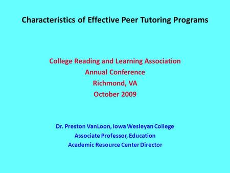 Characteristics of Effective Peer Tutoring Programs College Reading and Learning Association Annual Conference Richmond, VA October 2009 Dr. Preston VanLoon,