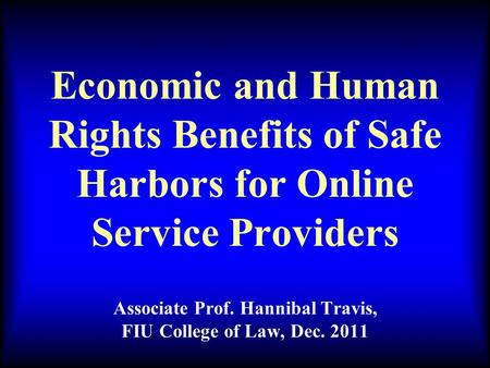 Economic and Human Rights Benefits of Safe Harbors for Online Service Providers Associate Prof. Hannibal Travis, FIU College of Law, Dec. 2011.