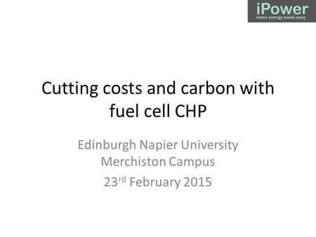 Cutting costs and carbon with fuel cell CHP Edinburgh Napier University Merchiston Campus 23 rd February 2015.