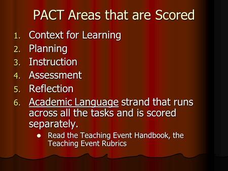 PACT Areas that are Scored 1. Context for Learning 2. Planning 3. Instruction 4. Assessment 5. Reflection 6. Academic Language strand that runs across.