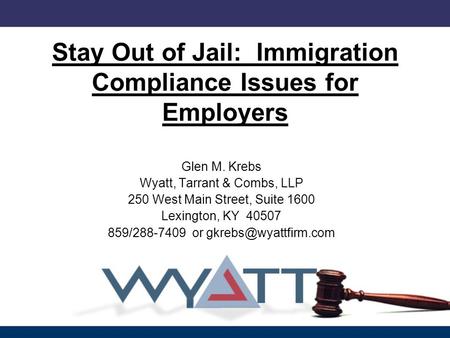 Stay Out of Jail: Immigration Compliance Issues for Employers Glen M. Krebs Wyatt, Tarrant & Combs, LLP 250 West Main Street, Suite 1600 Lexington, KY.