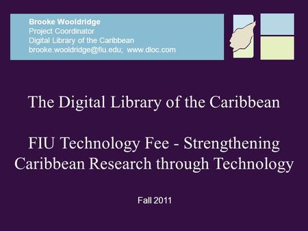 The Digital Library of the Caribbean FIU Technology Fee - Strengthening Caribbean Research through Technology Brooke Wooldridge Project Coordinator Digital.