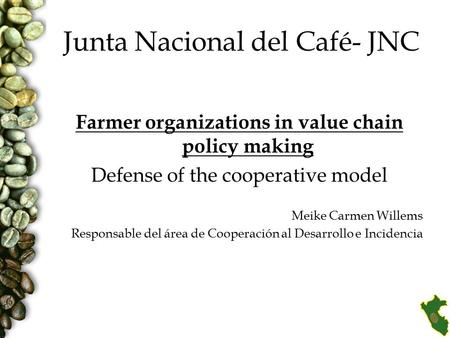 Junta Nacional del Café- JNC Farmer organizations in value chain policy making Defense of the cooperative model Meike Carmen Willems Responsable del área.