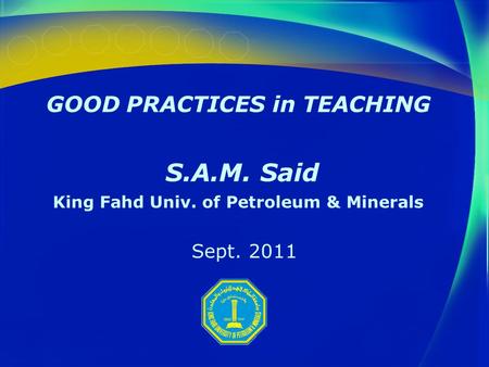 GOOD PRACTICES in TEACHING S.A.M. Said King Fahd Univ. of Petroleum & Minerals Sept. 2011.