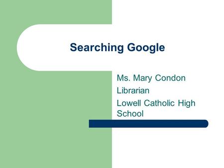 Searching Google Ms. Mary Condon Librarian Lowell Catholic High School.