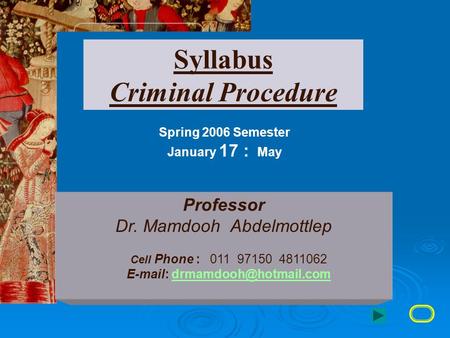 Syllabus Criminal Procedure Spring 2006 Semester January 17 : May Professor Dr. Mamdooh Abdelmottlep Cell Phone : 011 97150 4811062