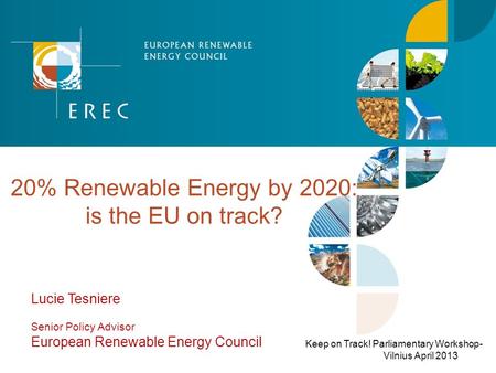 20% Renewable Energy by 2020: is the EU on track? Keep on Track! Parliamentary Workshop- Vilnius April 2013 Lucie Tesniere Senior Policy Advisor European.