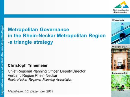 Regional Governance in the Rhein-Neckar Metropolitan Region Metropolitan Governance in the Rhein-Neckar Metropolitan Region -a triangle strategy Christoph.