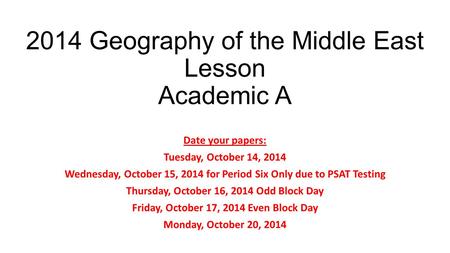 2014 Geography of the Middle East Lesson Academic A Date your papers: Tuesday, October 14, 2014 Wednesday, October 15, 2014 for Period Six Only due to.