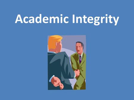 Academic Integrity. What is integrity? What do you think “academic integrity” means?