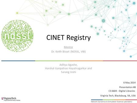 CINET Registry Mentor Dr. Keith Bisset (NDSSL, VBI) Aditya Agashe, Harshal Ganpatrao Hayatnagarkar and Sarang Joshi Presentation #8 6 May 2014 CS 6604.