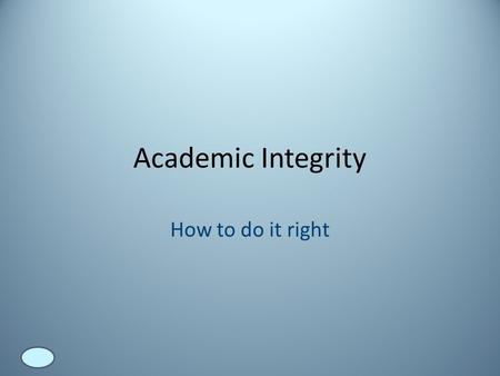 Academic Integrity How to do it right. Why it matters Virtually everything we know has come to us because someone else has taken the time to think about.