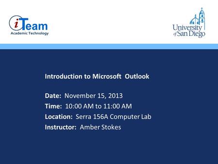 Introduction to Microsoft Outlook Date: November 15, 2013 Time: 10:00 AM to 11:00 AM Location: Serra 156A Computer Lab Instructor: Amber Stokes.